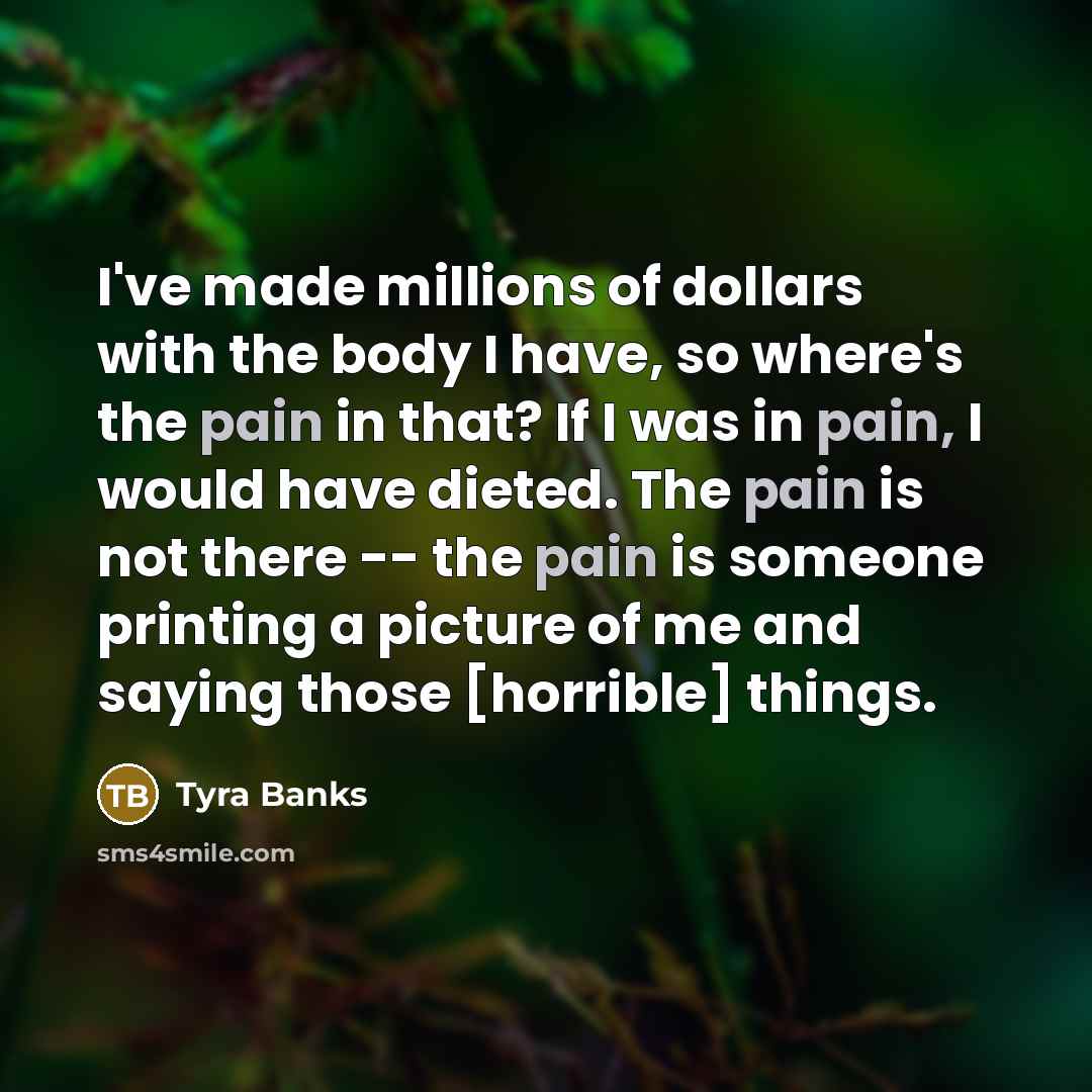“I've made millions of dollars with the body I have,…” quote by Tyra Banks