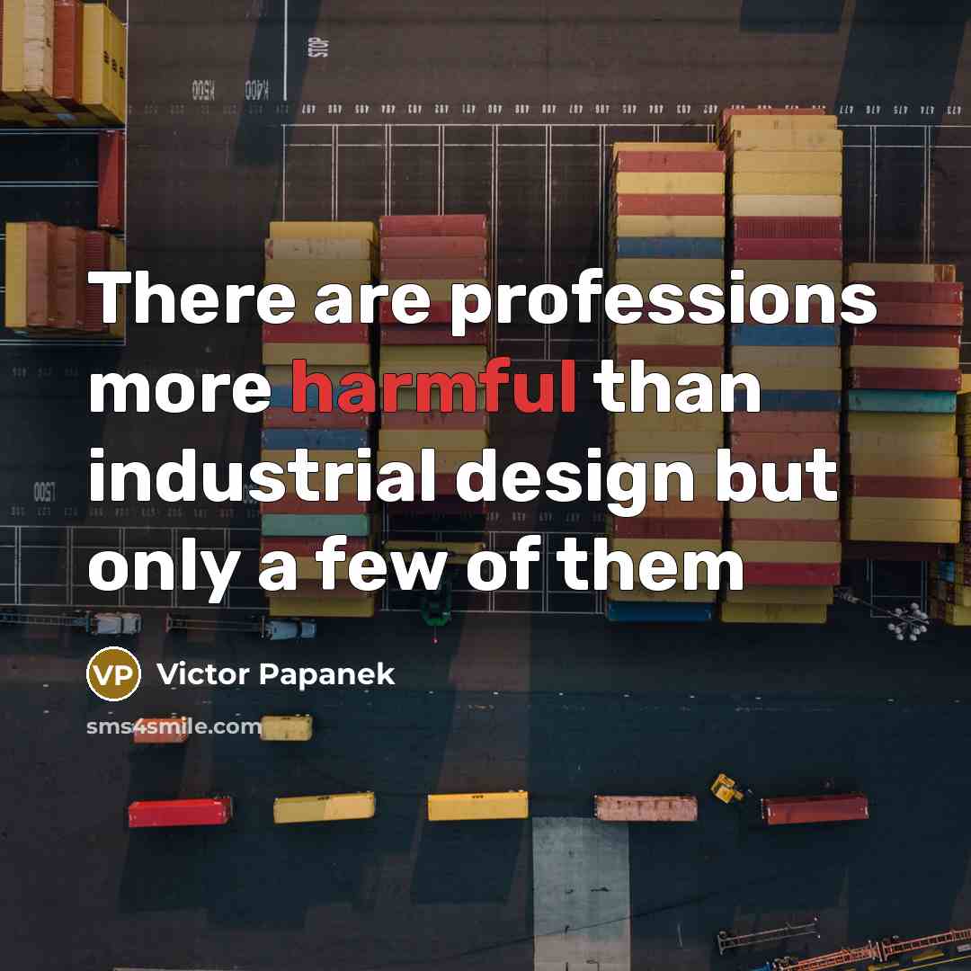 “There are professions more harmful than industrial design but only…” quote by Victor Papanek