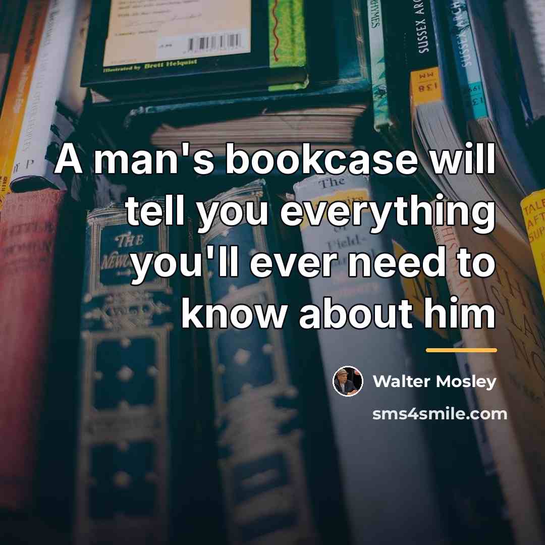 “A man's bookcase will tell you everything you'll ever need…” quote by Walter Mosley