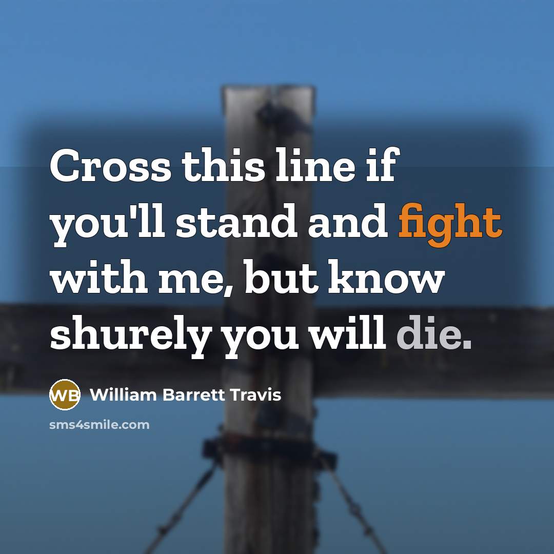 “Cross this line if you'll stand and fight with me,…” quote by William Barrett Travis