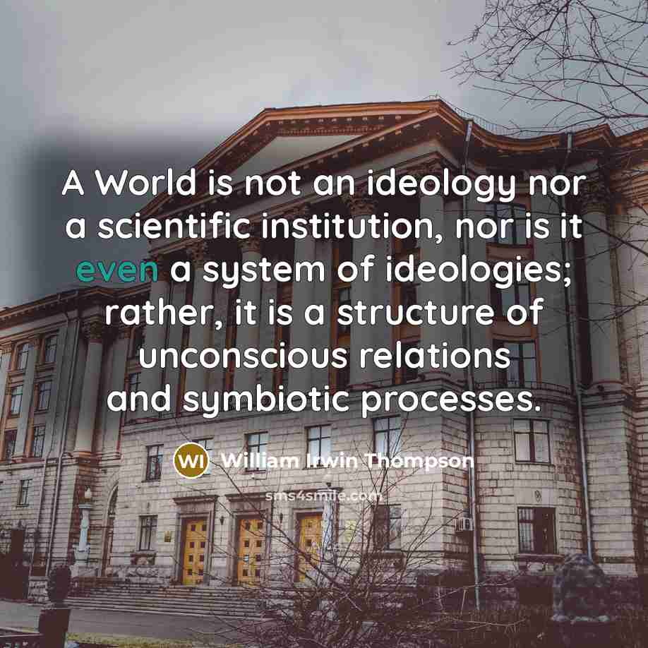 “A World is not an ideology nor a scientific institution,…” quote by William Irwin Thompson