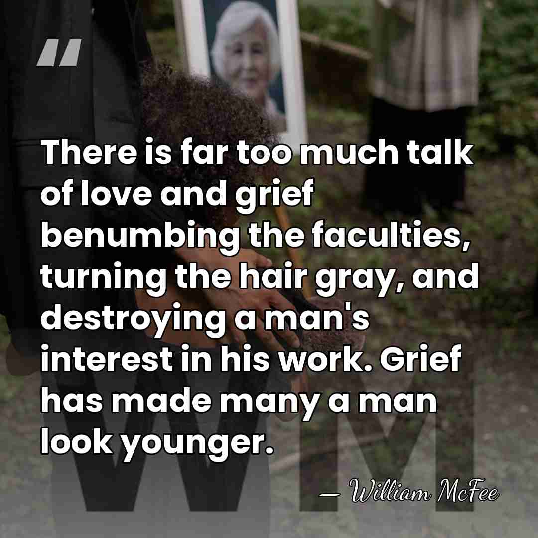 There is far too much talk of love and grief benumbing the&hellip; - William McFee