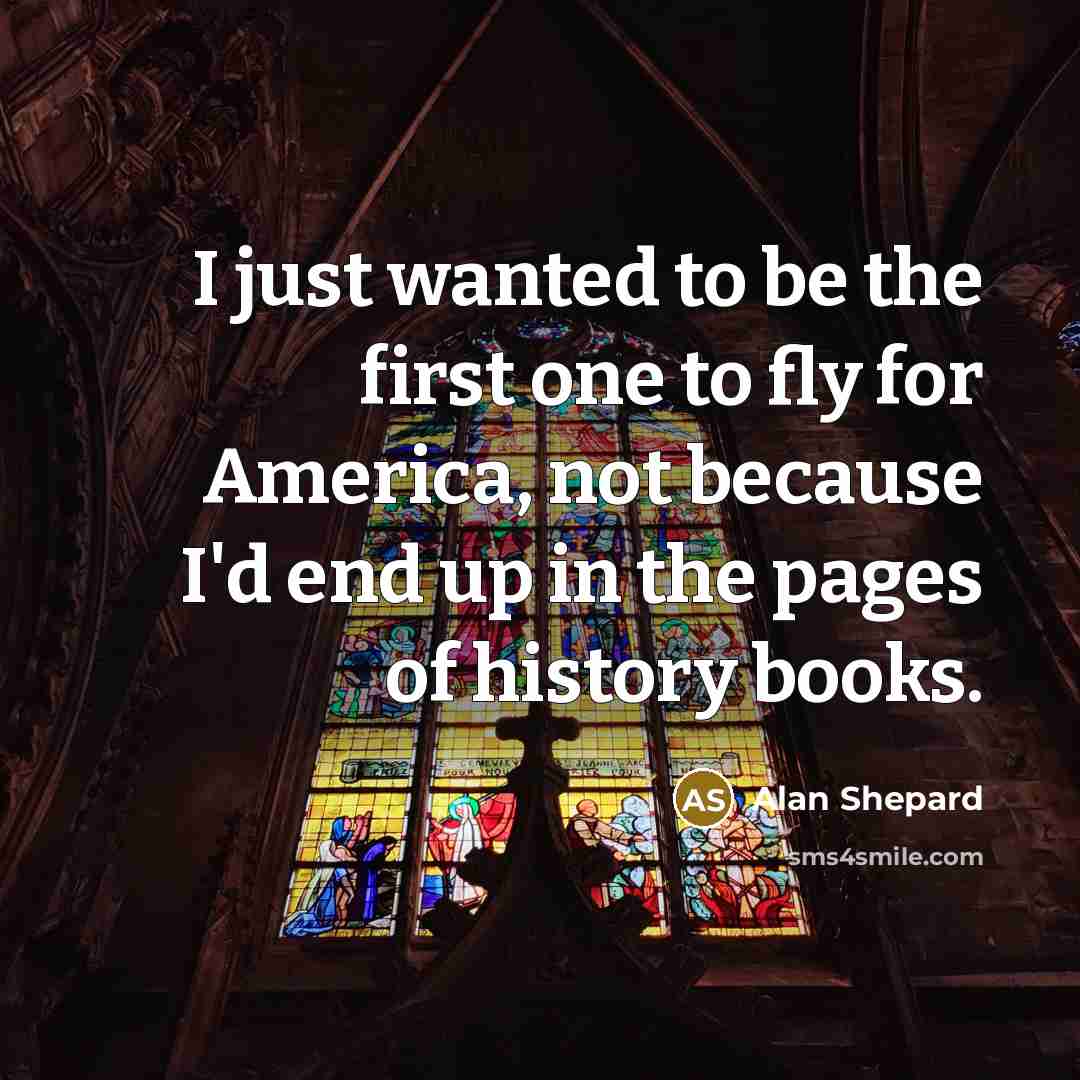 “I just wanted to be the first one to fly…” quote by Alan Shepard