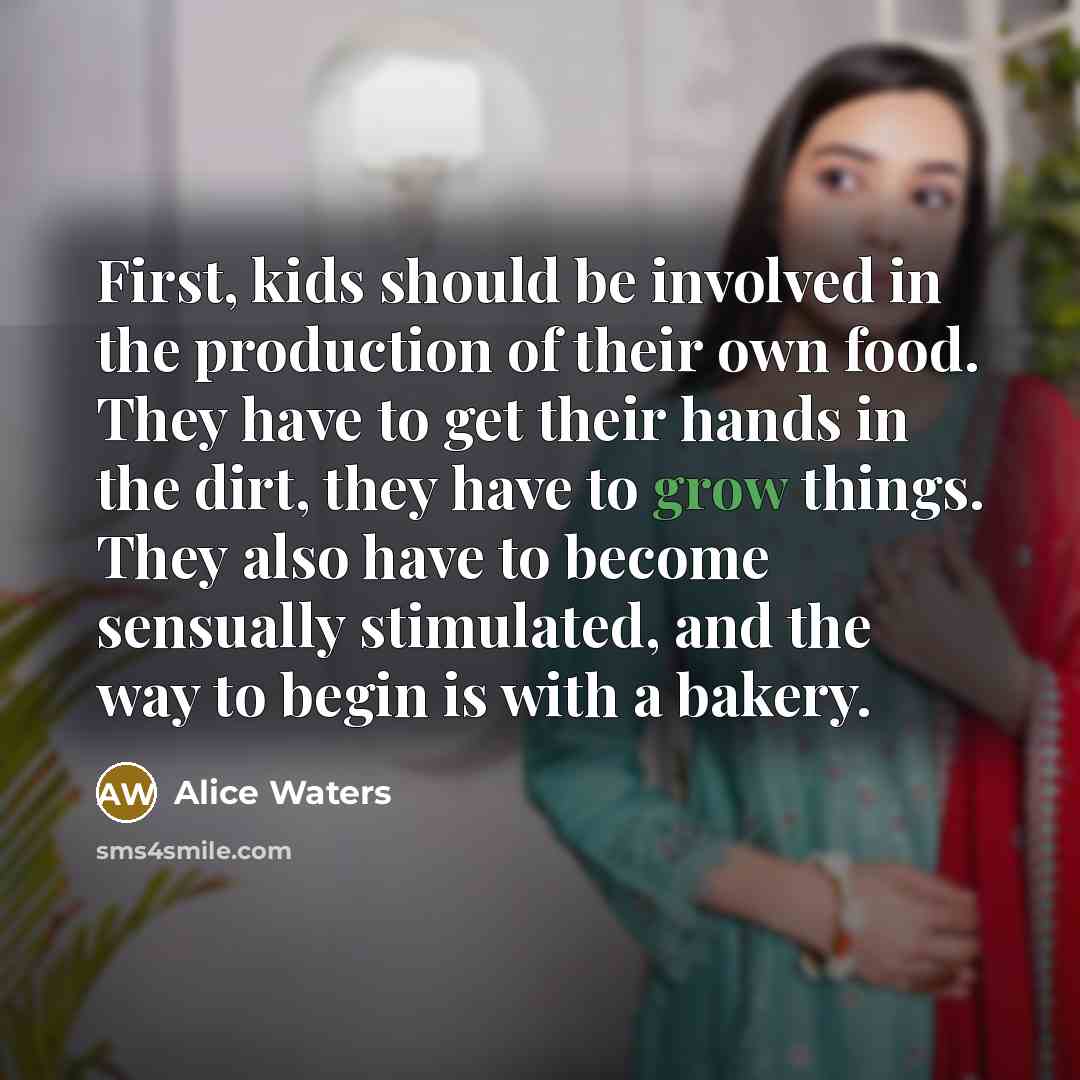 “First, kids should be involved in the production of their…” quote by Alice Waters