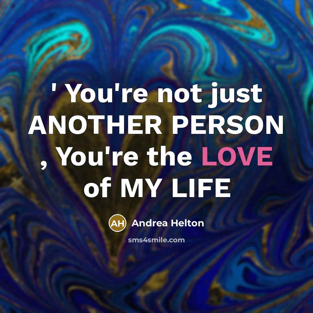 “' You're not just ANOTHER PERSON , You're the LOVE of MY LIFE” quote by Andrea Helton