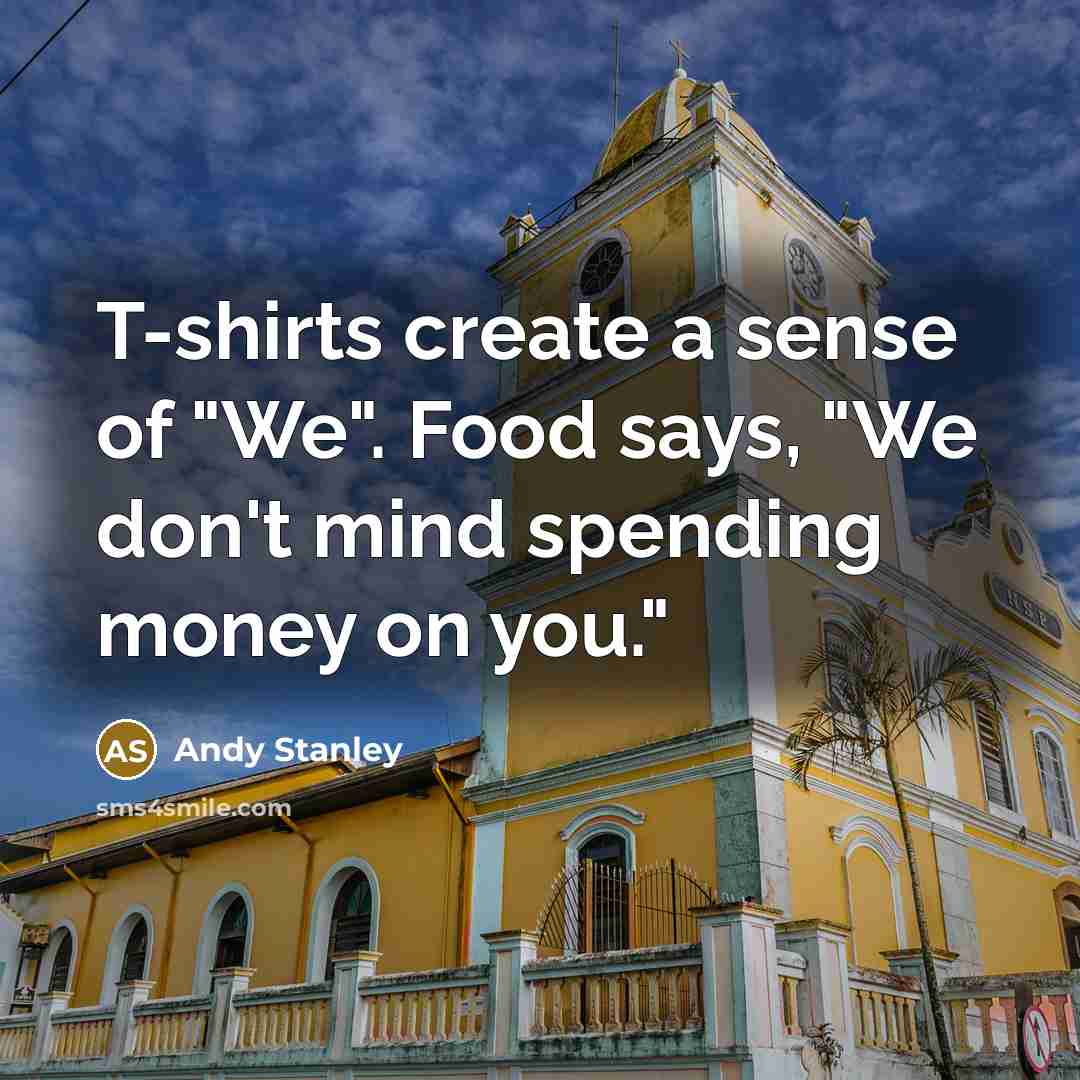 “T-shirts create a sense of "We". Food says, "We don't…” quote by Andy Stanley