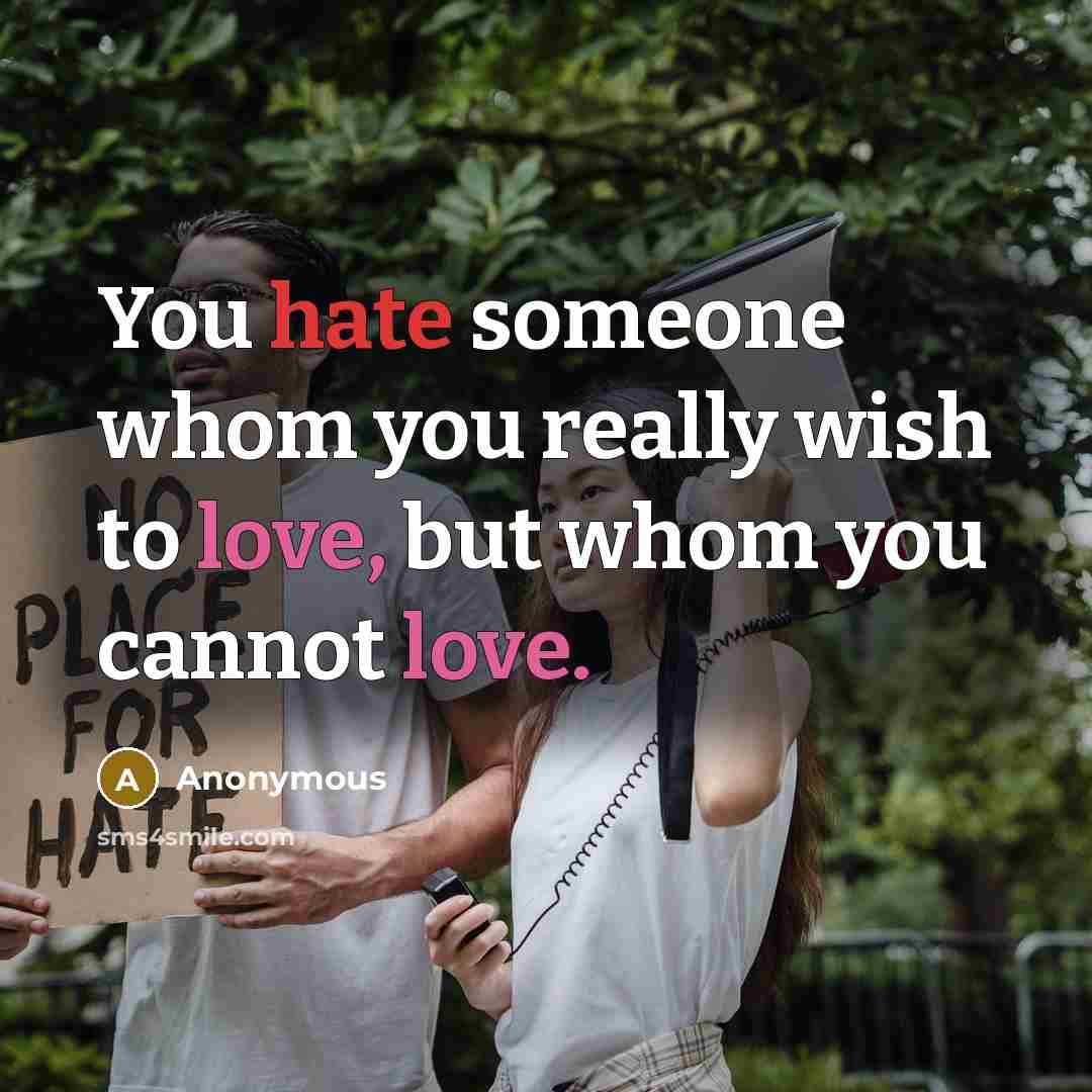 “You hate someone whom you really wish to love, but whom you cannot love.” quote by Anonymous