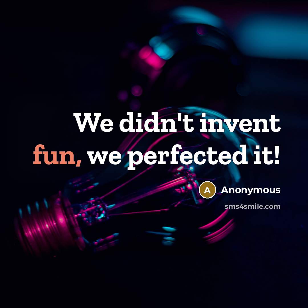 “We didn't invent fun, we perfected it!…” quote by Anonymous