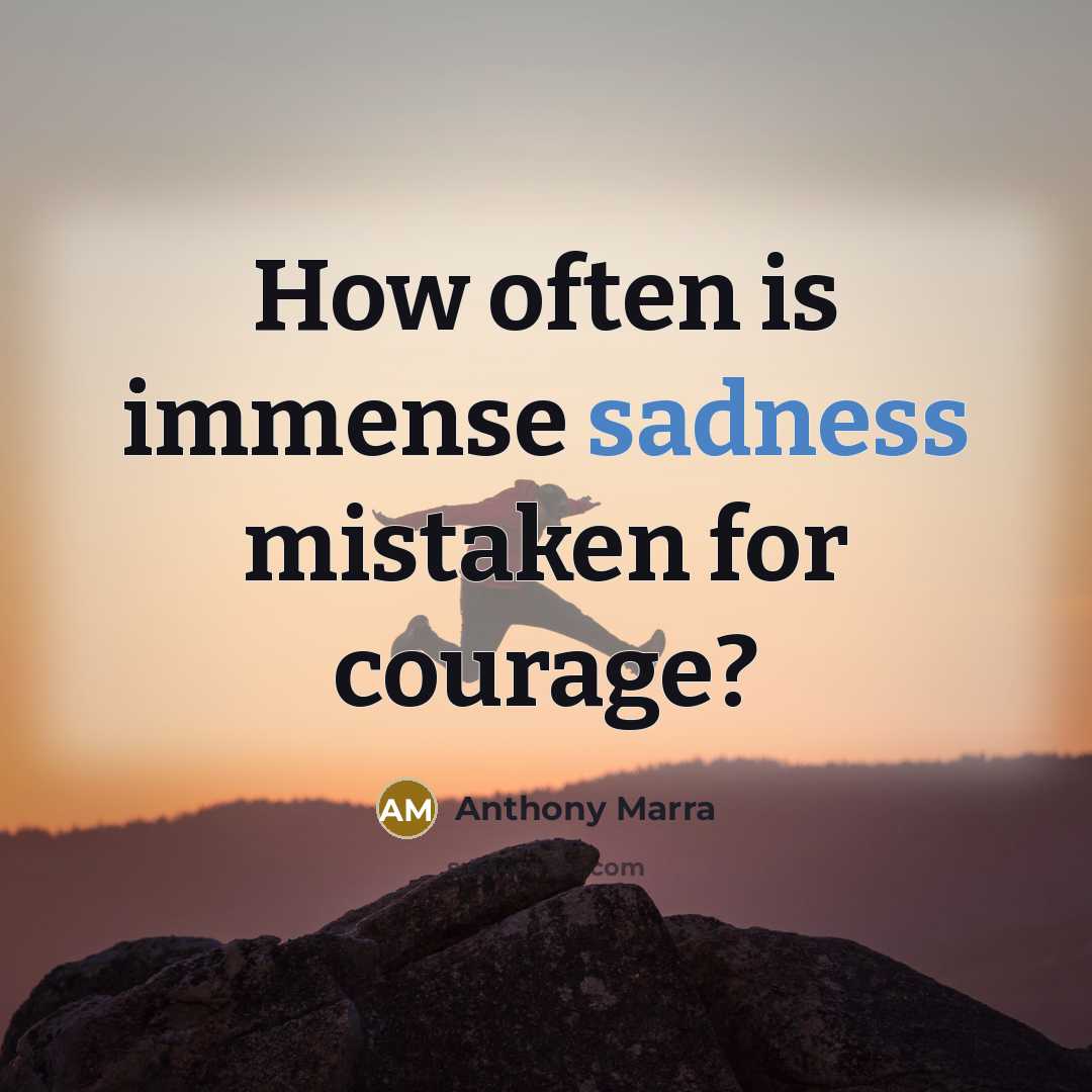 “How often is immense sadness mistaken for courage?…” quote by Anthony Marra