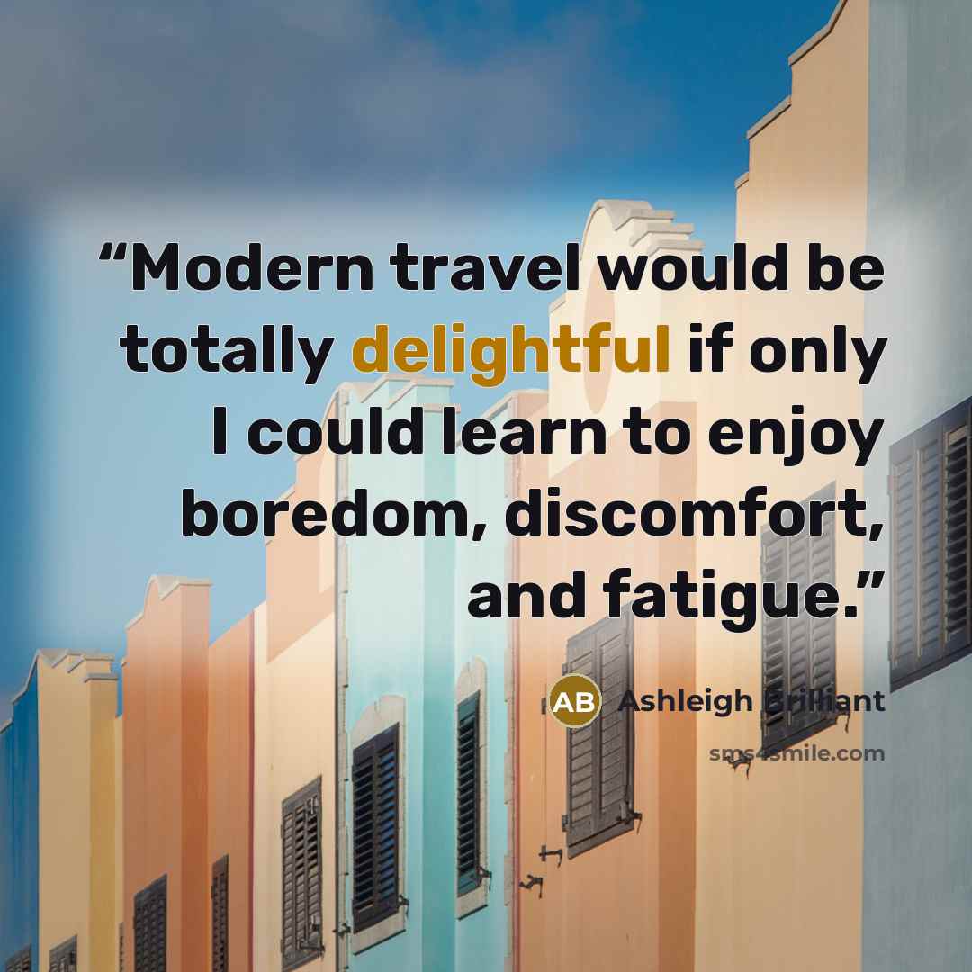 “Modern travel would be totally delightful if only I could learn to enjoy boredom, discomfort, and fatigue.” quote by Ashleigh Brilliant