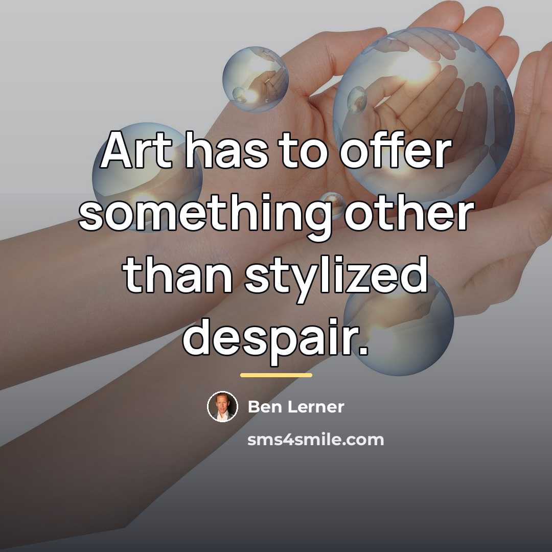 “Art has to offer something other than stylized despair.…” quote by Ben Lerner