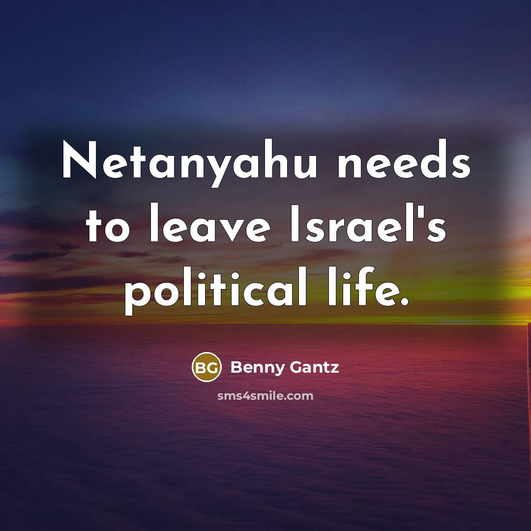“Netanyahu needs to leave Israel's political life.…” quote by Benny Gantz