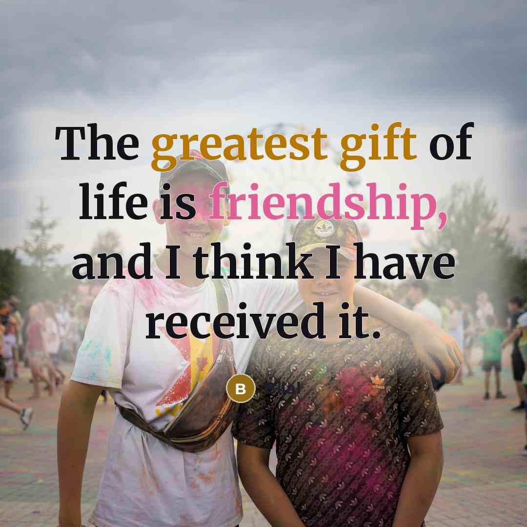 “The greatest gift of life is friendship, and I think I have received it.” quote by Bilal