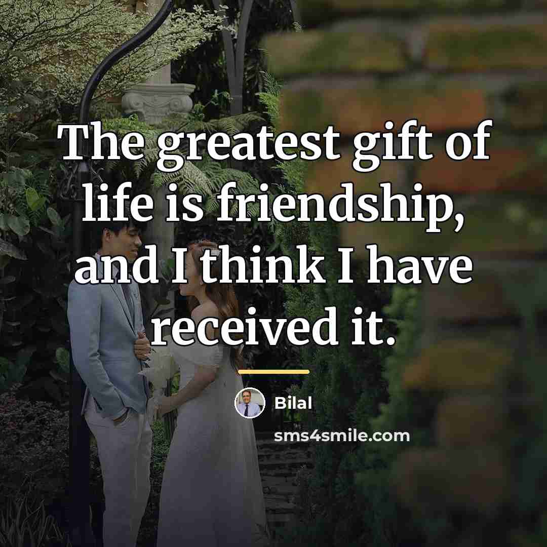 “The greatest gift of life is friendship, and I think…” quote by Bilal