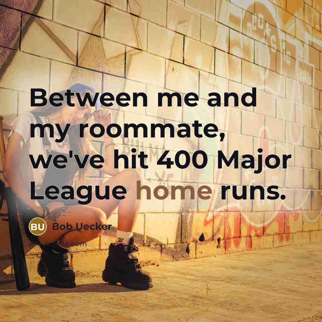 “Between me and my roommate, we've hit 400 Major League home runs.” quote by Bob Uecker