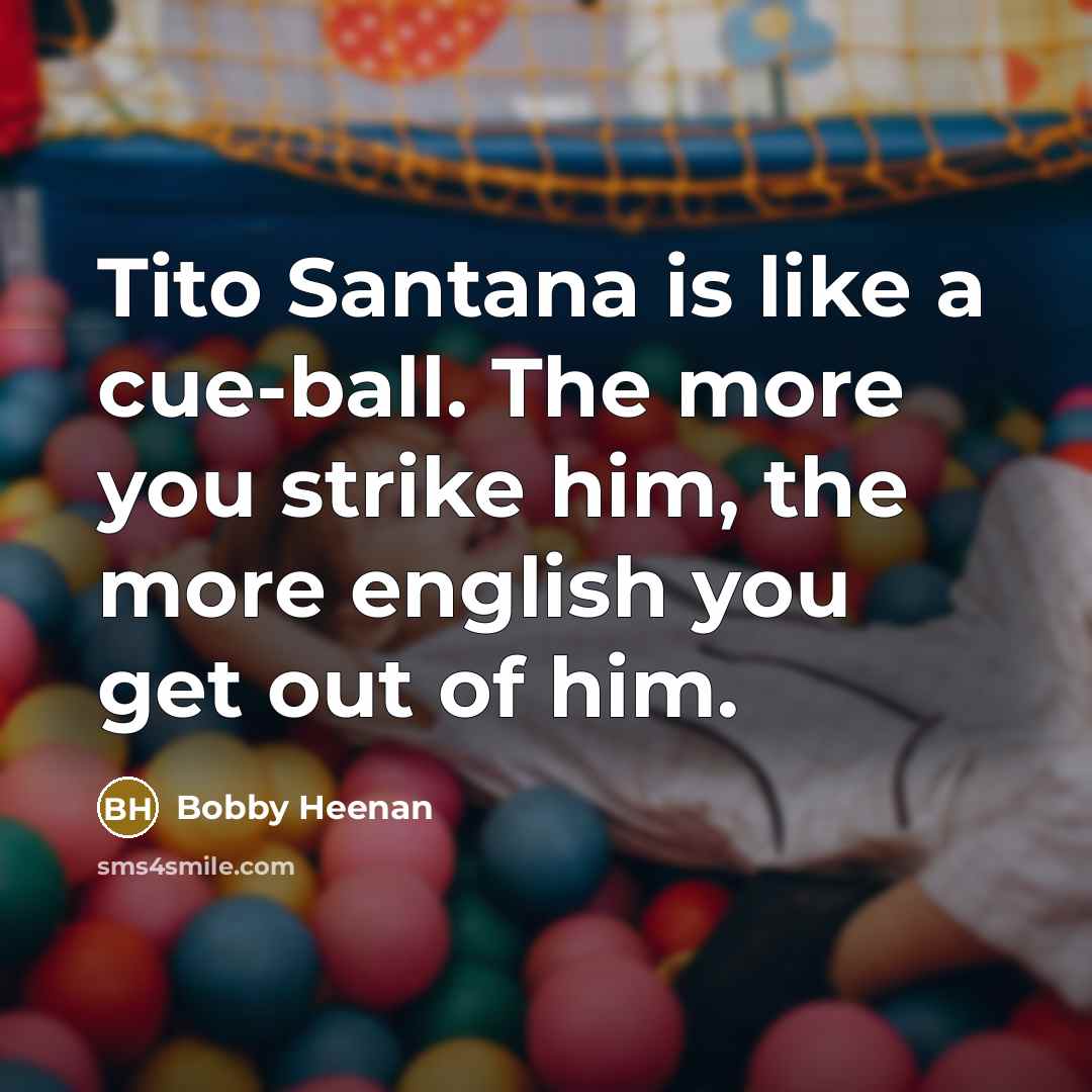 “Tito Santana is like a cue-ball. The more you strike…” quote by Bobby Heenan