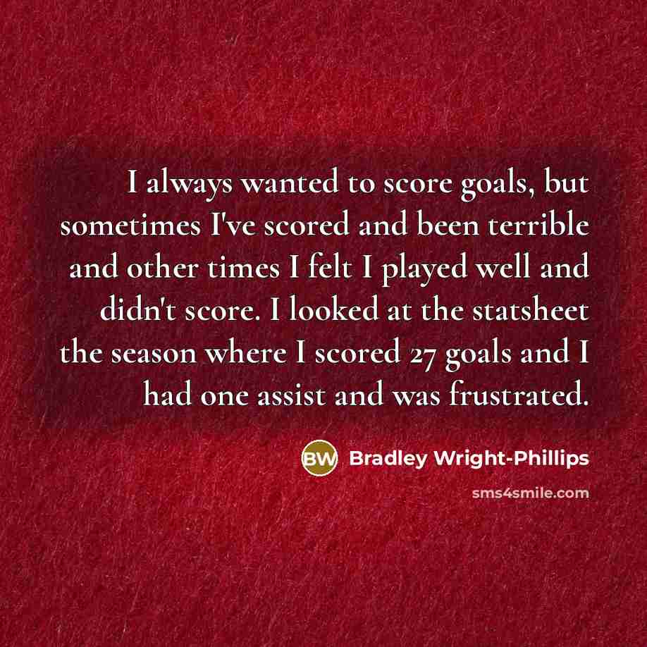 “I always wanted to score goals, but sometimes I've scored…” quote by Bradley Wright-Phillips