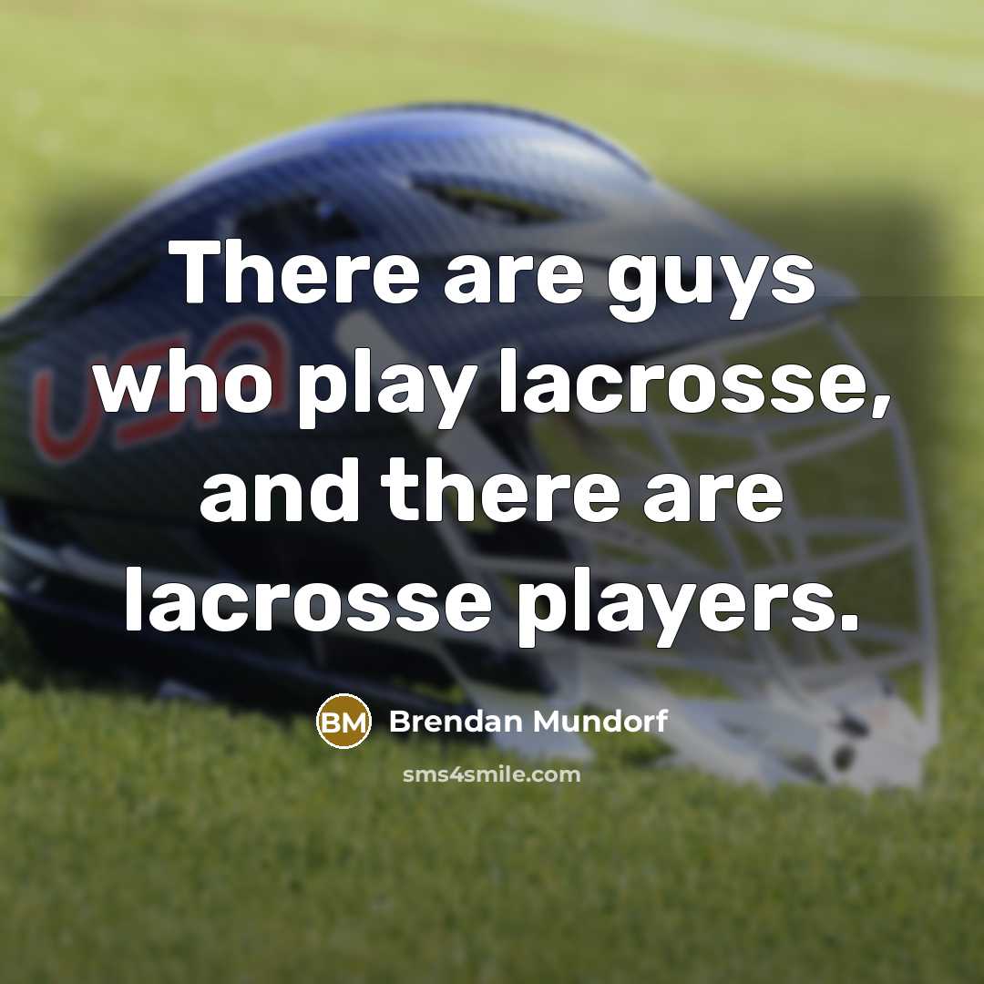 “There are guys who play lacrosse, and there are lacrosse players.” quote by Brendan Mundorf