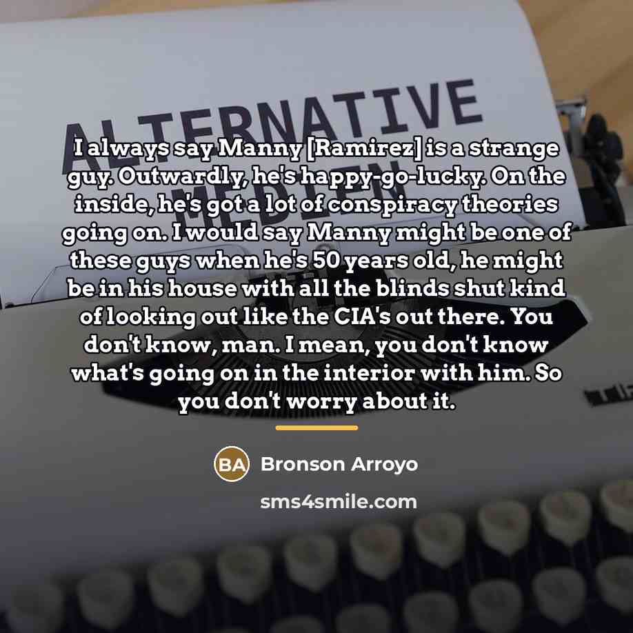 “I always say Manny [Ramirez] is a strange guy. Outwardly,…” quote by Bronson Arroyo
