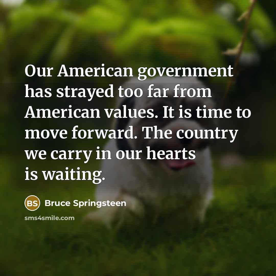 “Our American government has strayed too far from American values.…” quote by Bruce Springsteen