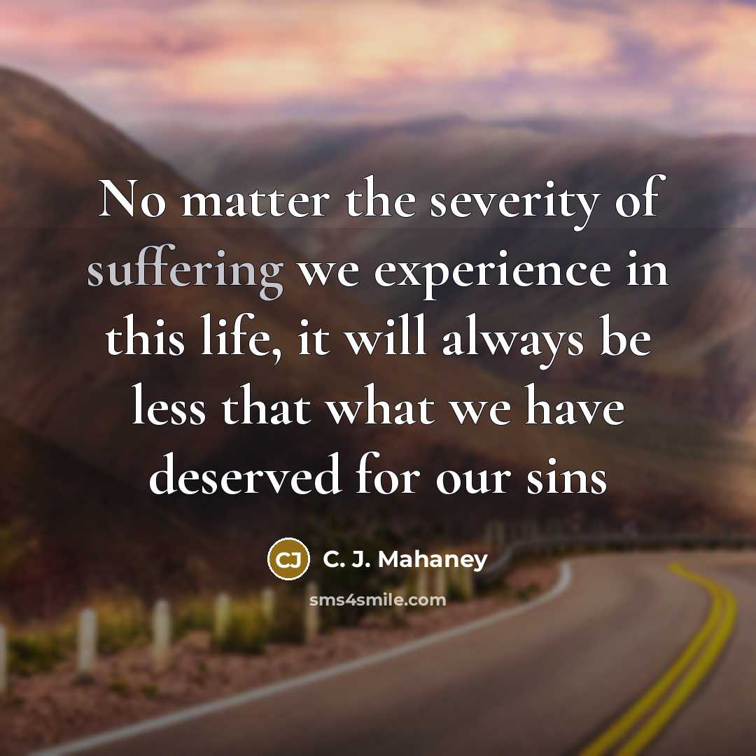 “No matter the severity of suffering we experience in this…” quote by C. J. Mahaney