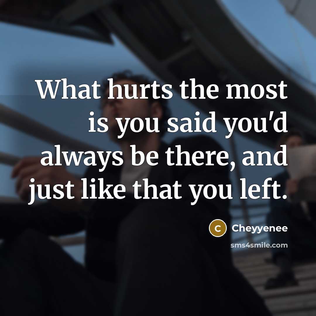 “What hurts the most is you said you'd always be there, and just like that you left.” quote by Cheyyenee