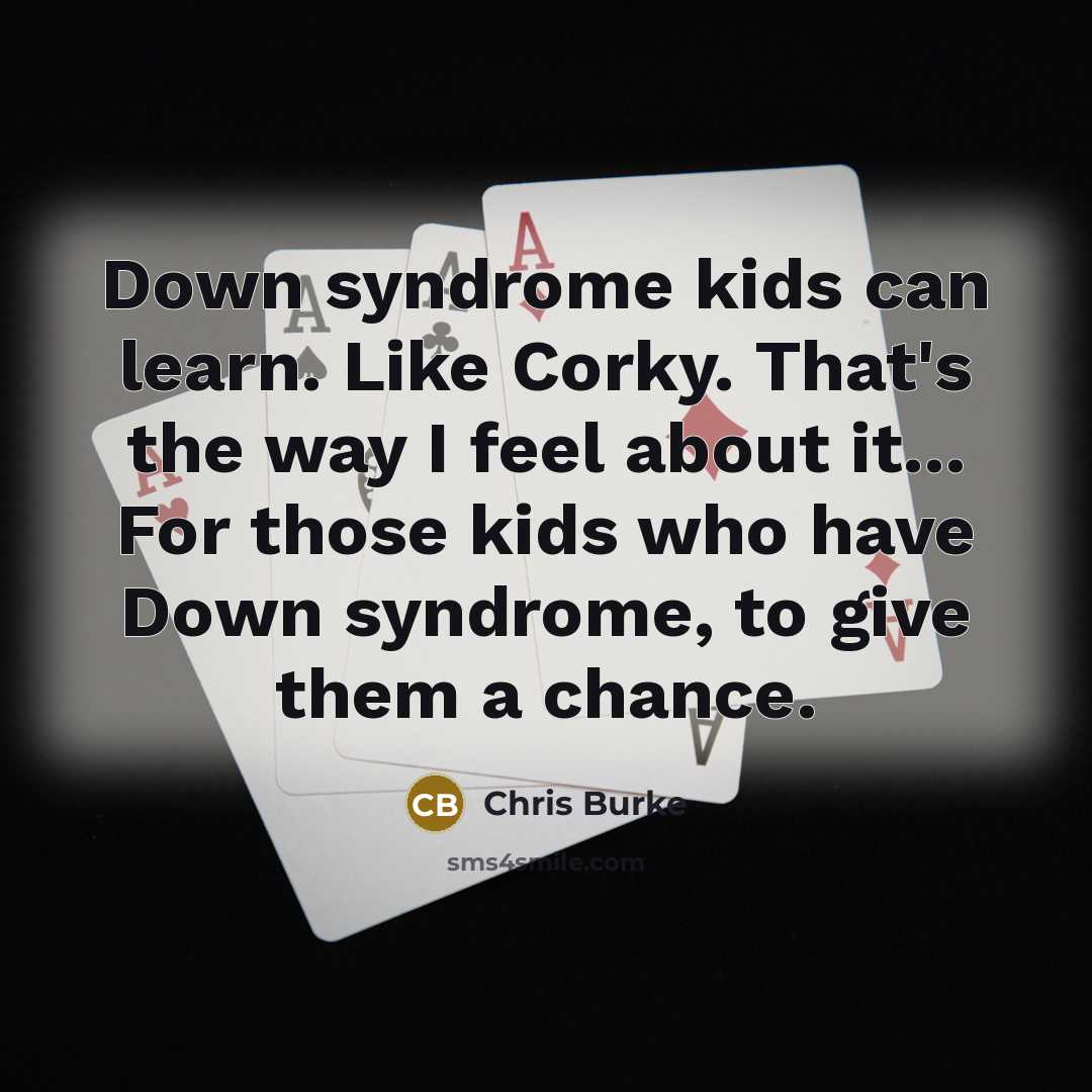 “Down syndrome kids can learn. Like Corky. That's the way…” quote by Chris Burke