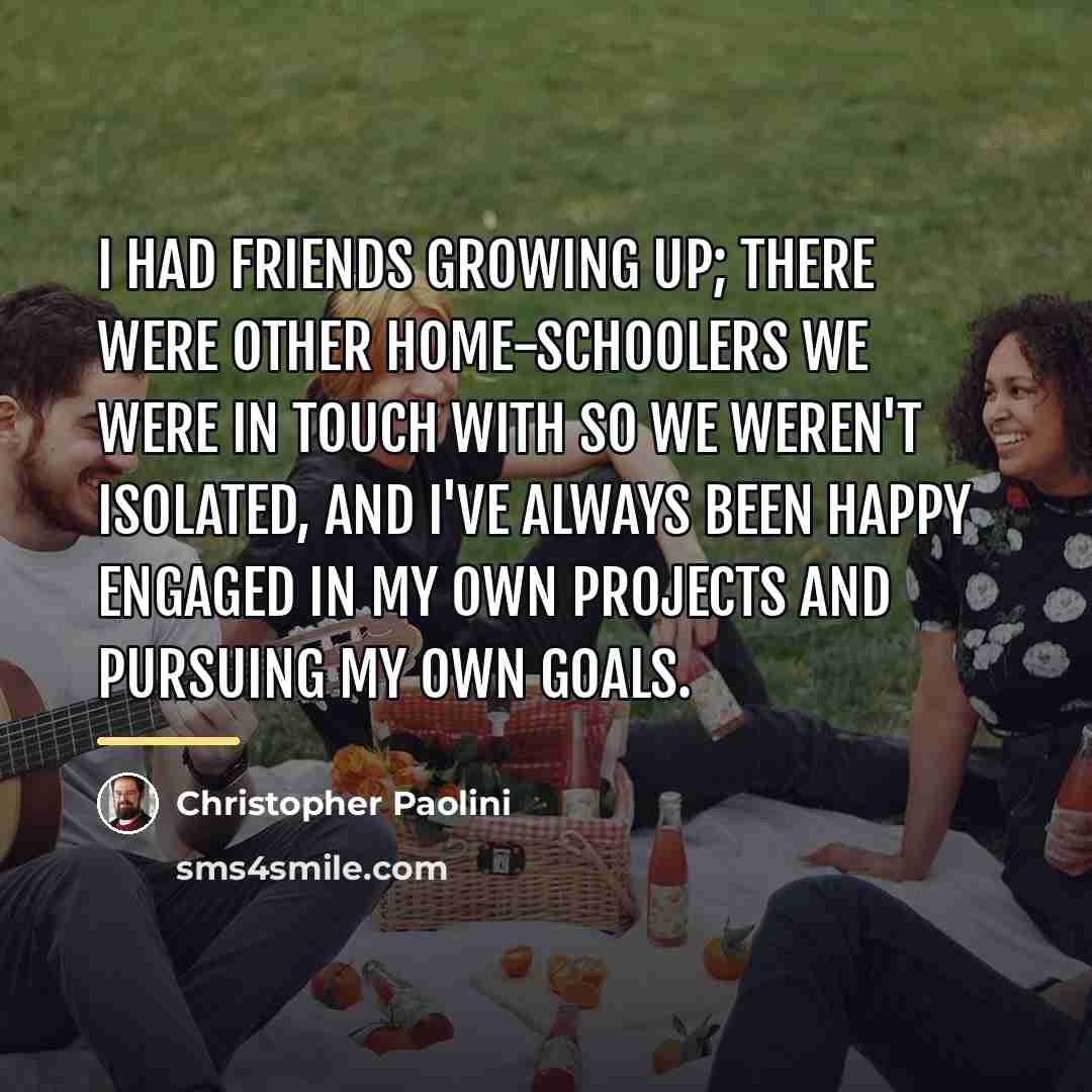 “I had friends growing up; there were other home-schoolers we…” quote by Christopher Paolini