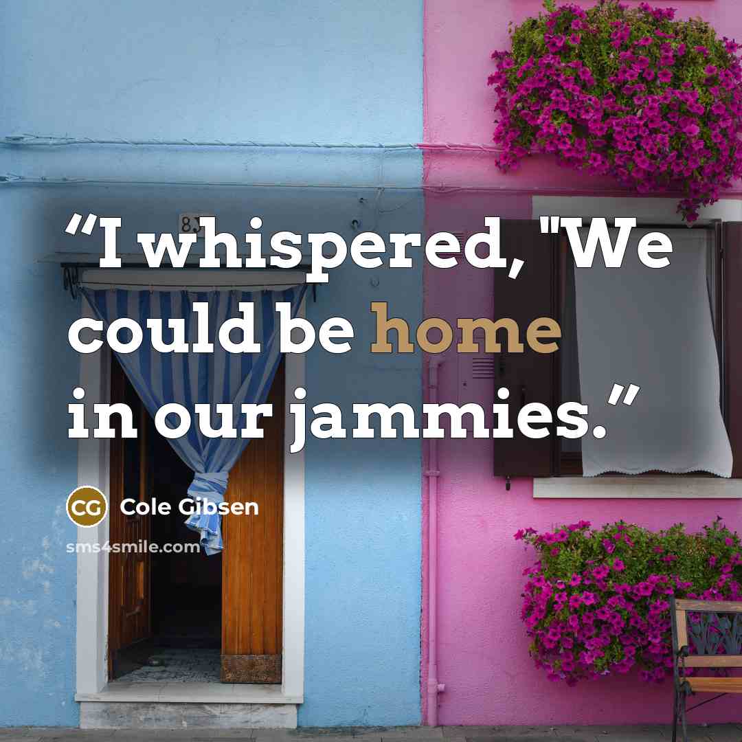 “I whispered, "We could be home in our jammies.” quote by Cole Gibsen