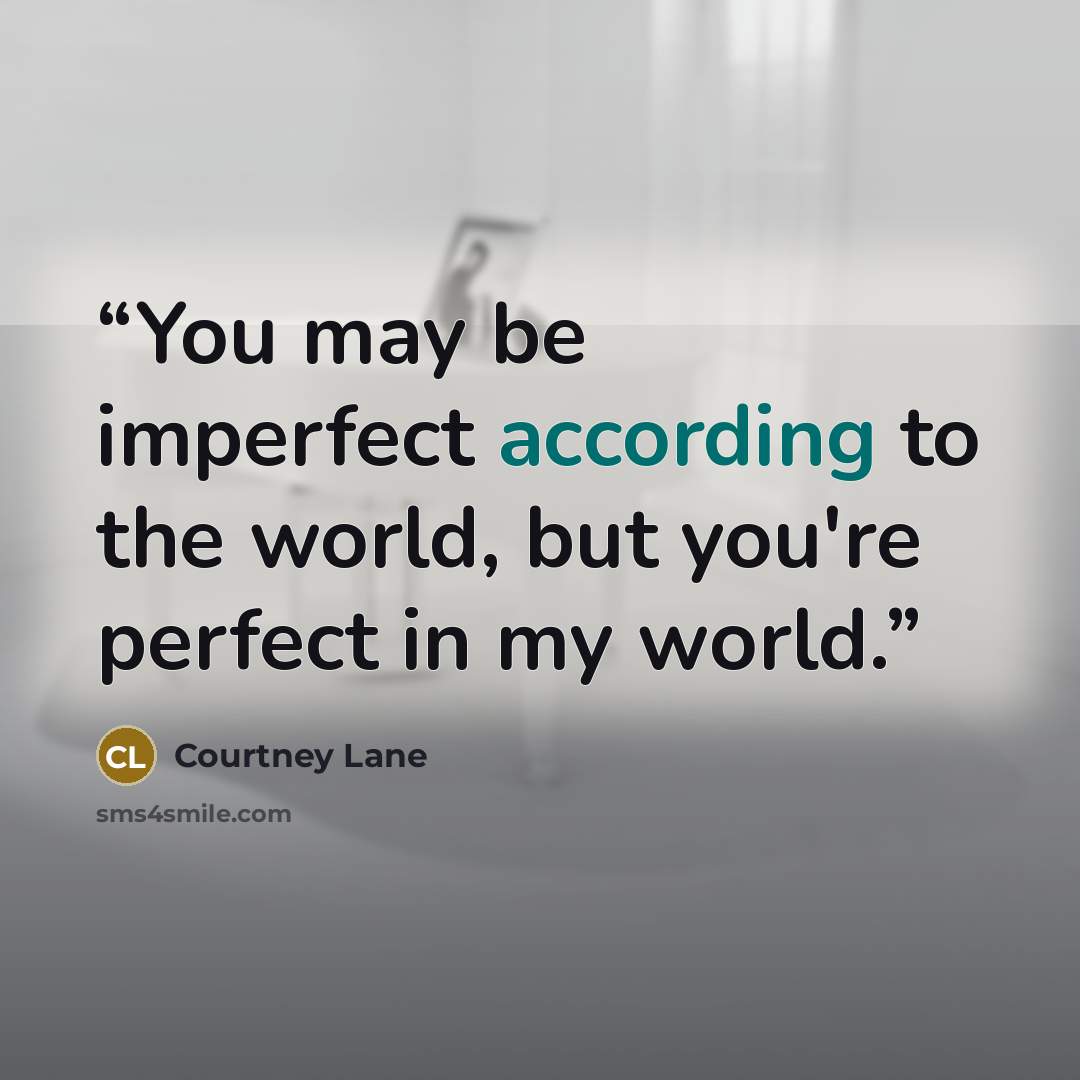 “You may be imperfect according to the world, but you're perfect in my world.” quote by Courtney Lane