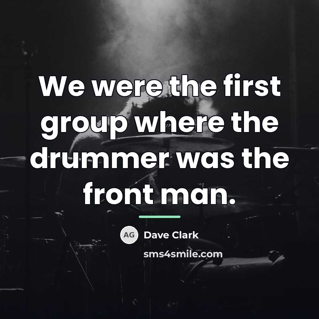 “We were the first group where the drummer was the…” quote by Dave Clark