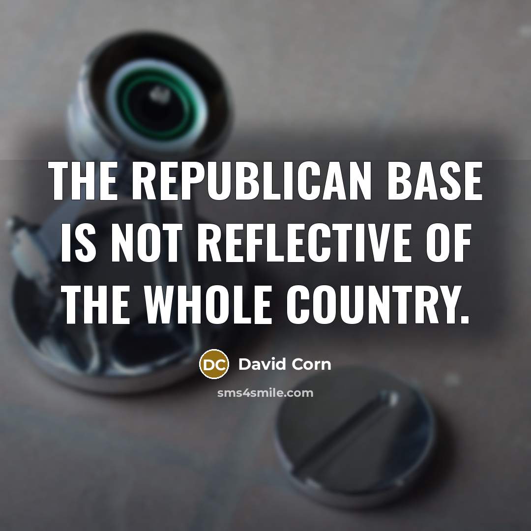 “The Republican base is not reflective of the whole country.…” quote by David Corn