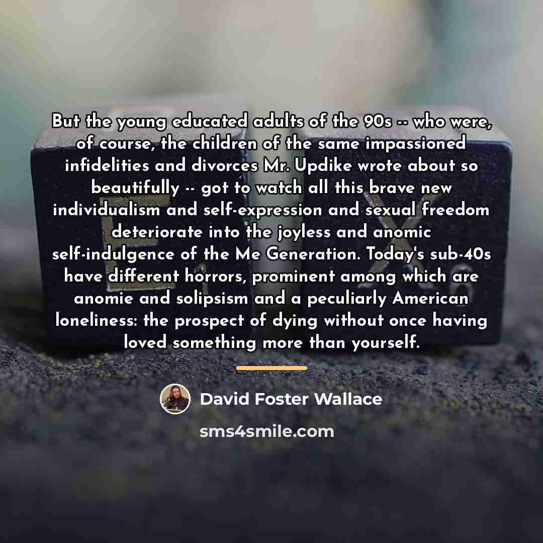 “But the young educated adults of the 90s -- who…” quote by David Foster Wallace