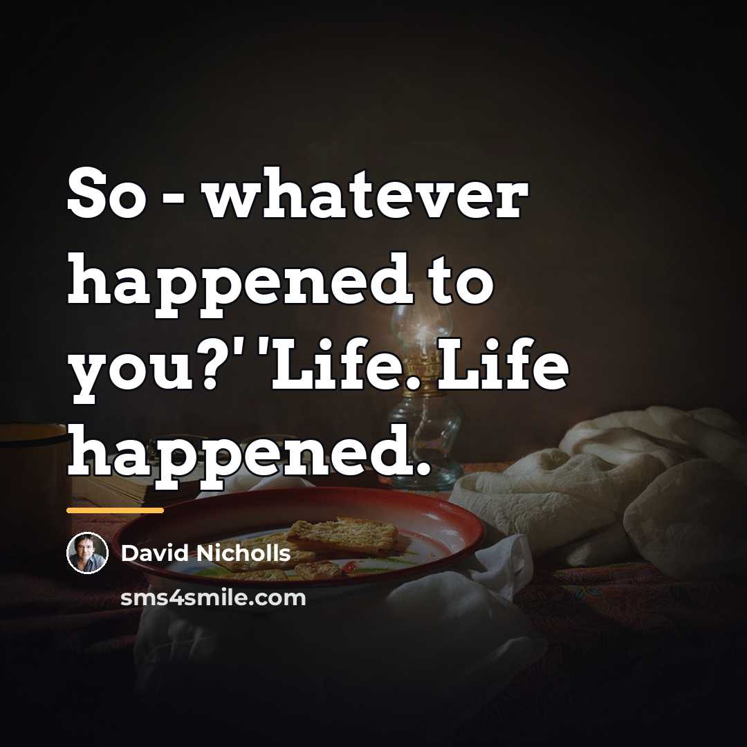 “So - whatever happened to you?' 'Life. Life happened.…” quote by David Nicholls