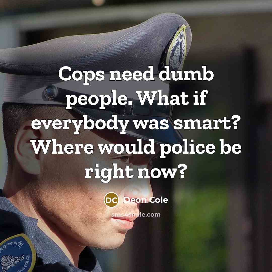 “Cops need dumb people. What if everybody was smart? Where would police be right now?” quote by Deon Cole