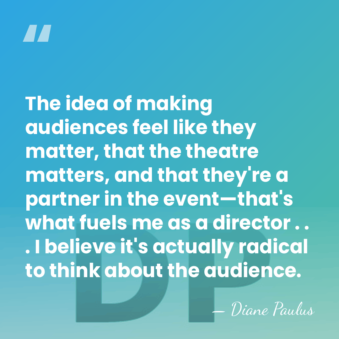 The idea of making audiences feel like they matter, that the theatre&hellip; - Diane Paulus