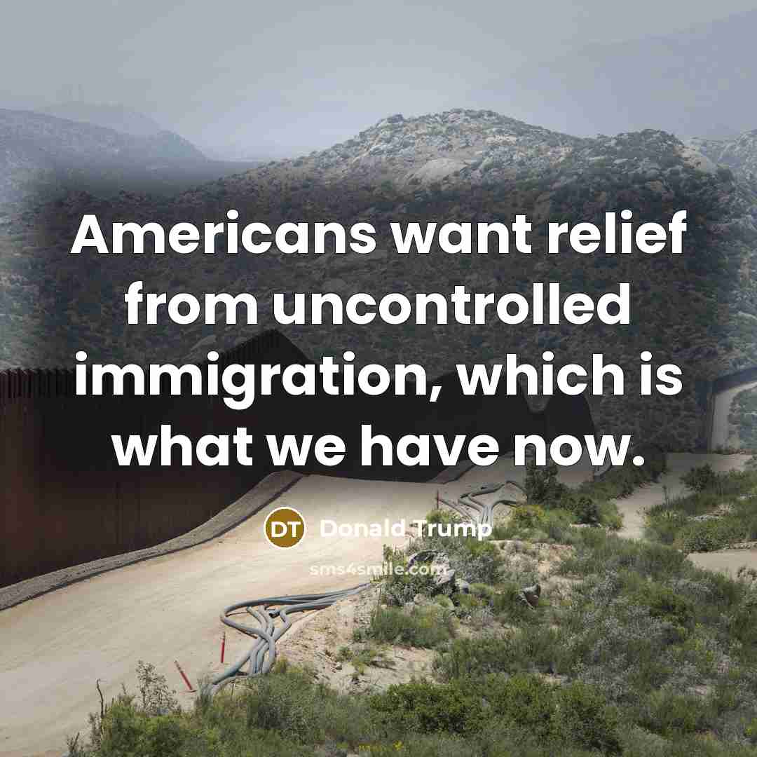 “Americans want relief from uncontrolled immigration, which is what we…” quote by Donald Trump
