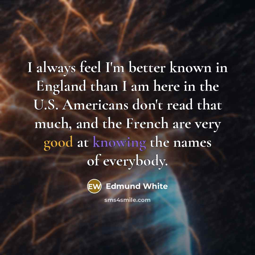 “I always feel I'm better known in England than I…” quote by Edmund White