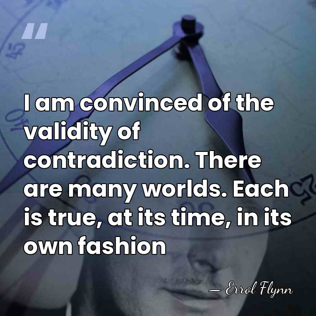 I am convinced of the validity of contradiction. There are many worlds.&hellip; - Errol Flynn