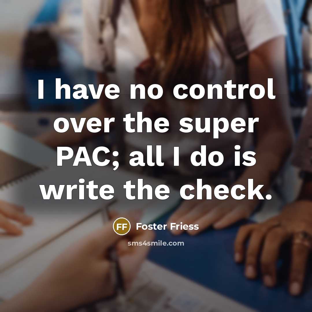 “I have no control over the super PAC; all I…” quote by Foster Friess