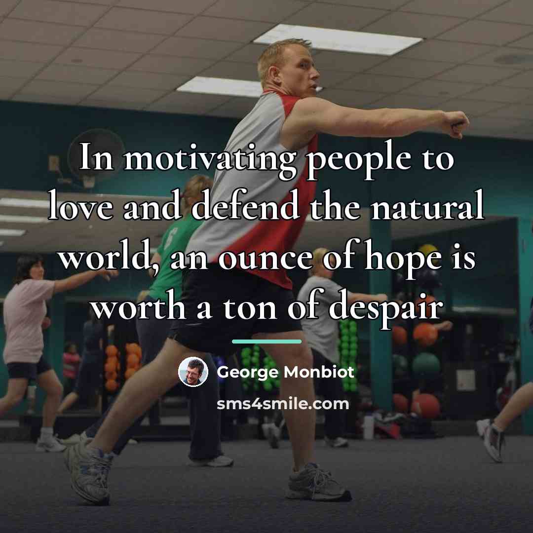 “In motivating people to love and defend the natural world,…” quote by George Monbiot