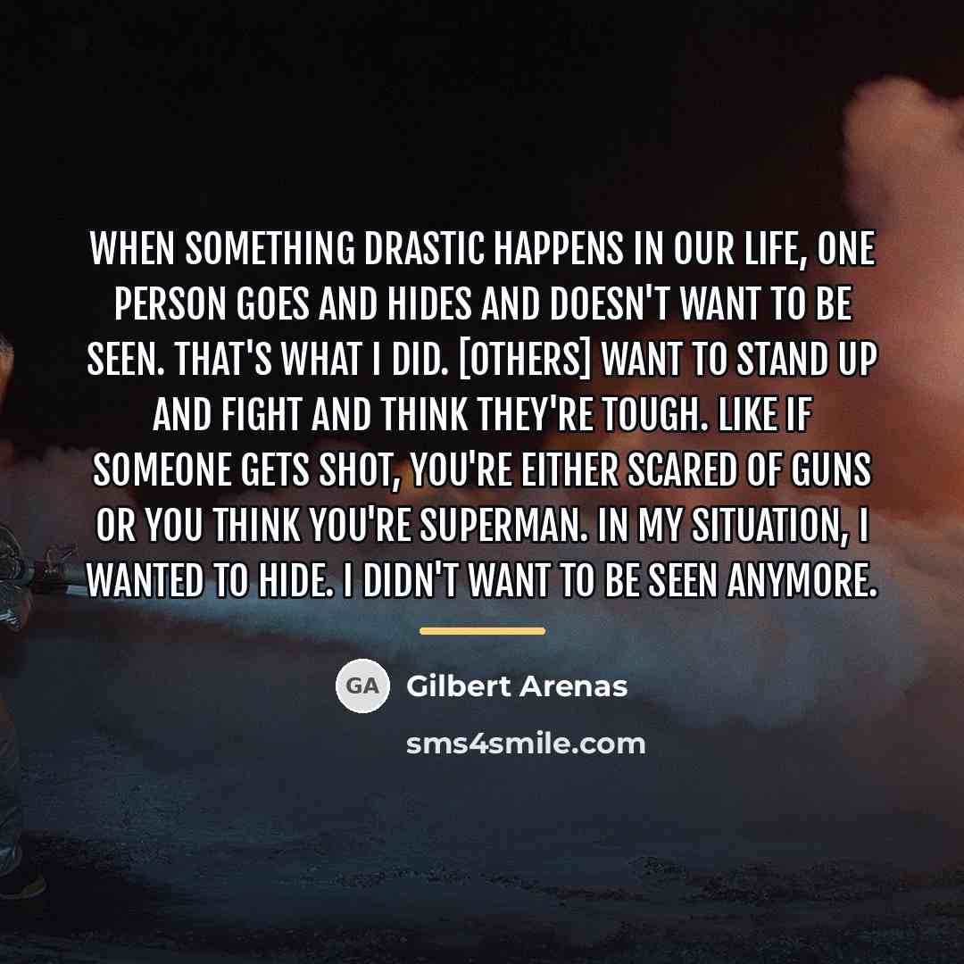 “When something drastic happens in our life, one person goes…” quote by Gilbert Arenas