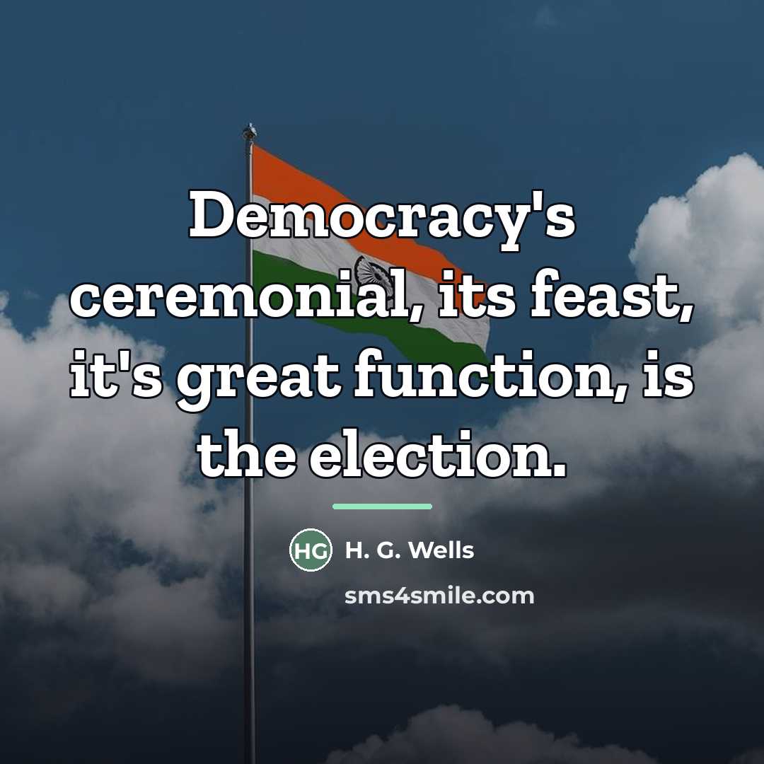 “Democracy's ceremonial, its feast, it's great function, is the election.…” quote by H. G. Wells