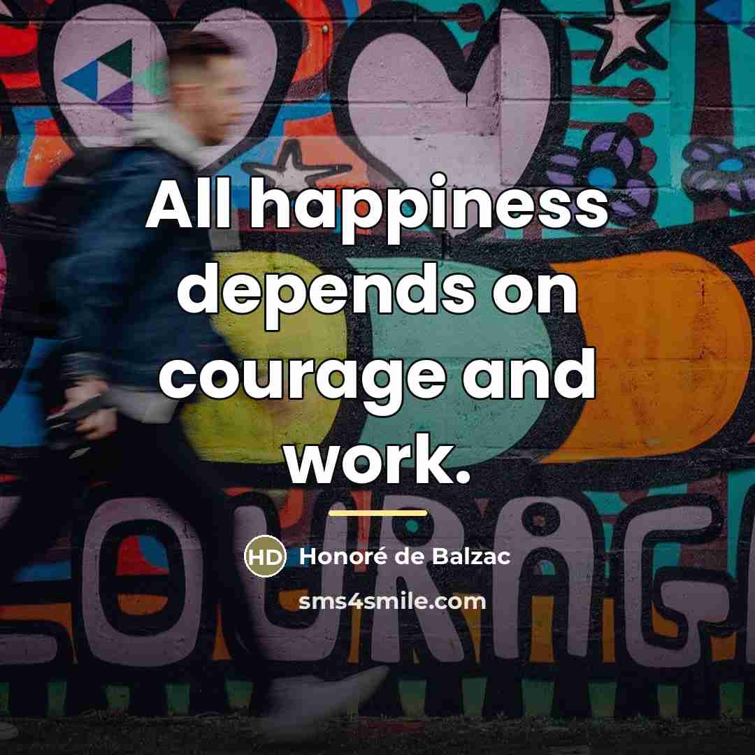 “All happiness depends on courage and work.…” quote by Honore de Balzac