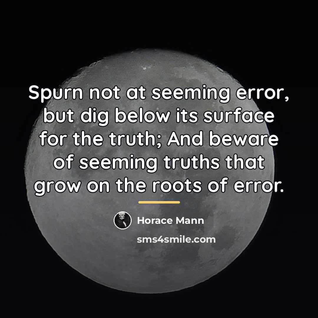 “Spurn not at seeming error, but dig below its surface…” quote by Horace Mann