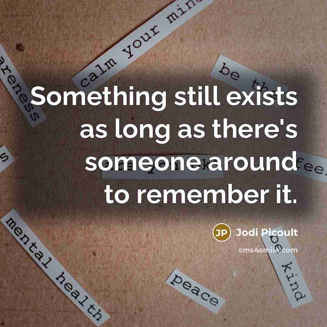 “Something still exists as long as there's someone around to remember it.” quote by Jodi Picoult