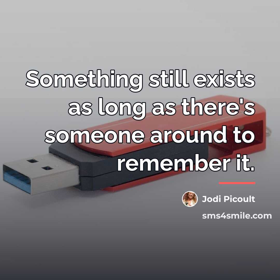 “Something still exists as long as there's someone around to…” quote by Jodi Picoult