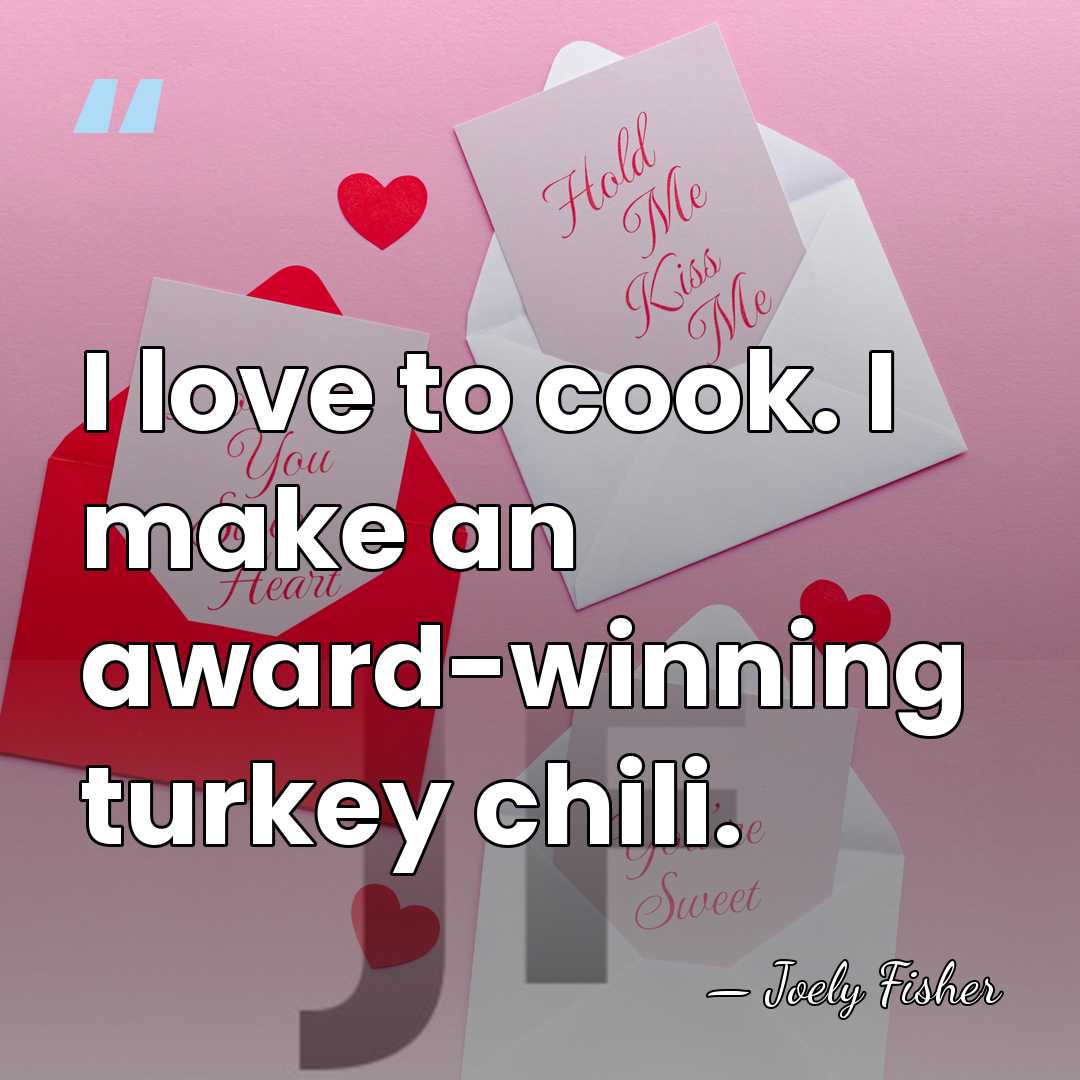 I love to cook. I make an award-winning turkey chili. - Joely Fisher