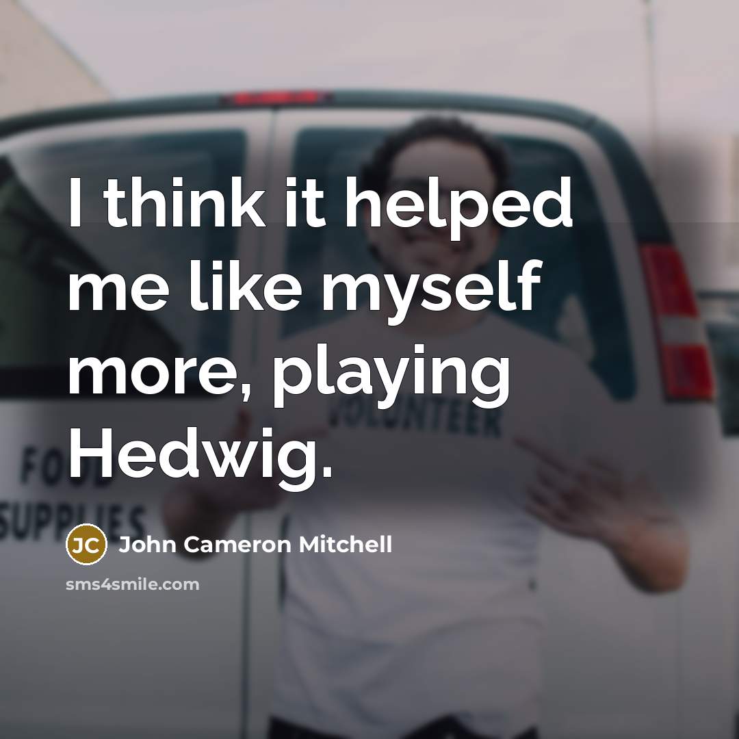 “I think it helped me like myself more, playing Hedwig.” quote by John Cameron Mitchell