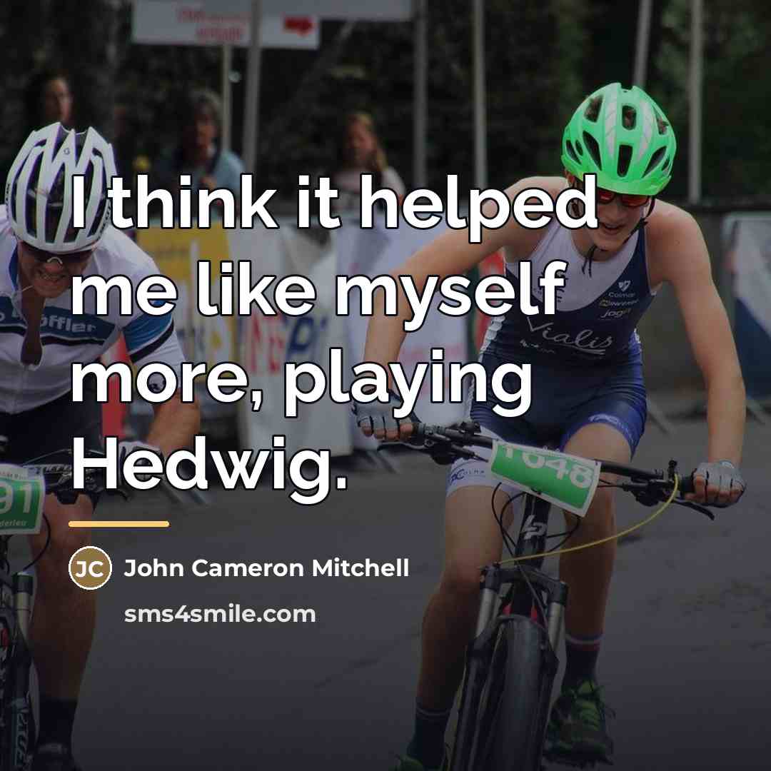 “I think it helped me like myself more, playing Hedwig.…” quote by John Cameron Mitchell